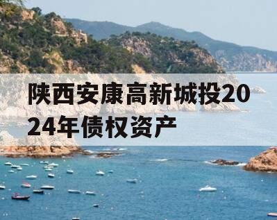 陕西安康高新城投2024年债权资产