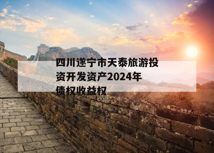 四川遂宁市天泰旅游投资开发资产2024年债权收益权