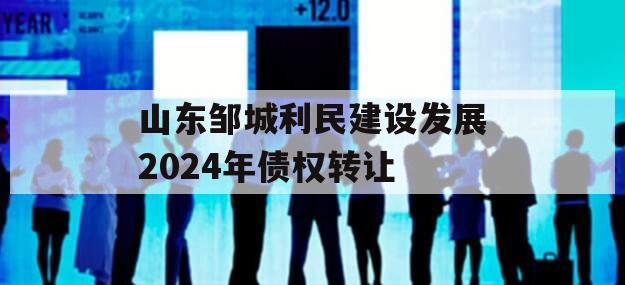 山东邹城利民建设发展2024年债权转让