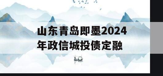 山东青岛即墨2024年政信城投债定融