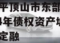 河南平顶山市东部城建2024年债权资产城投债定融