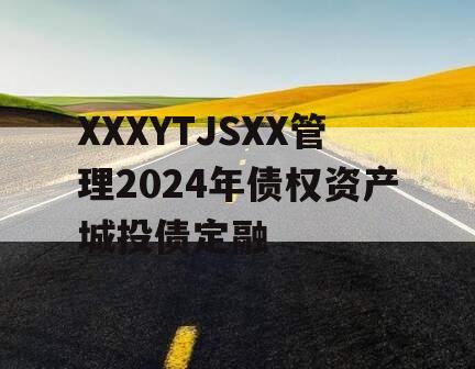 XXXYTJSXX管理2024年债权资产城投债定融