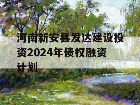 河南新安县发达建设投资2024年债权融资计划