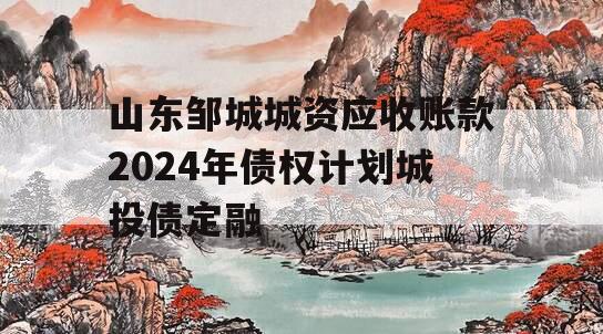 山东邹城城资应收账款2024年债权计划城投债定融