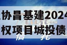 河北协昌基建2024年债权项目城投债定融