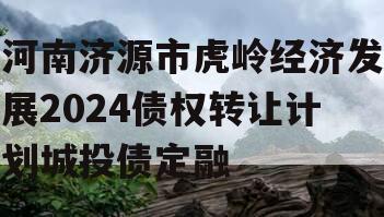 河南济源市虎岭经济发展2024债权转让计划城投债定融