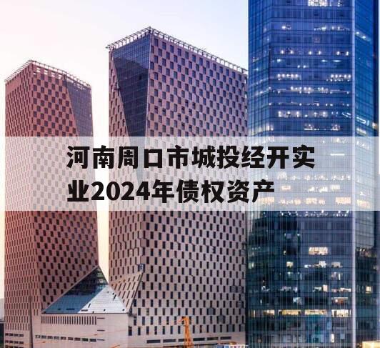 河南周口市城投经开实业2024年债权资产