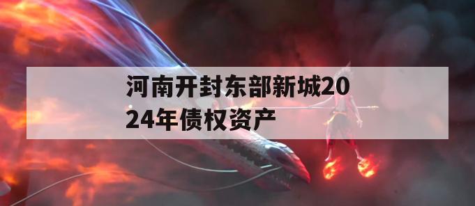 河南开封东部新城2024年债权资产