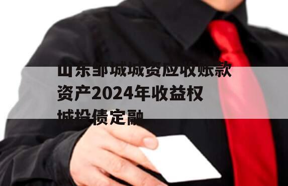 山东邹城城资应收账款资产2024年收益权城投债定融