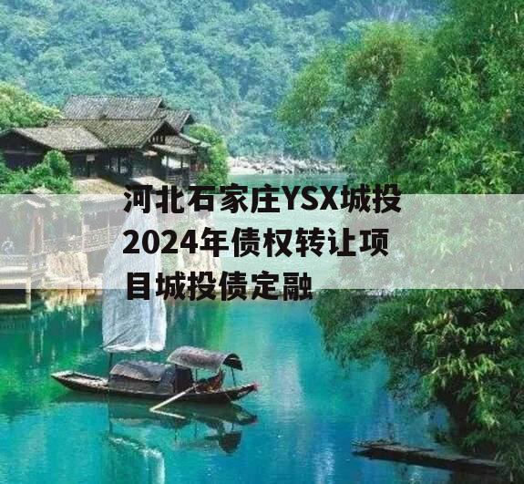 河北石家庄YSX城投2024年债权转让项目城投债定融