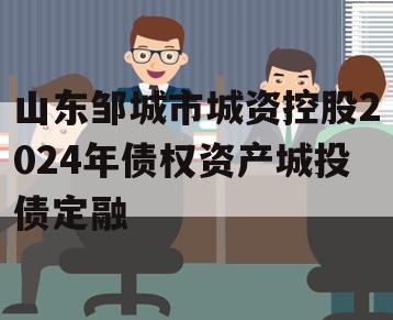 山东邹城市城资控股2024年债权资产城投债定融