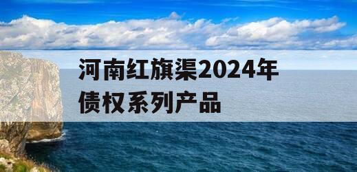 河南红旗渠2024年债权系列产品