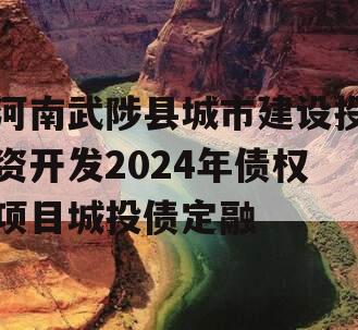 河南武陟县城市建设投资开发2024年债权项目城投债定融