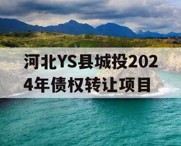 河北YS县城投2024年债权转让项目