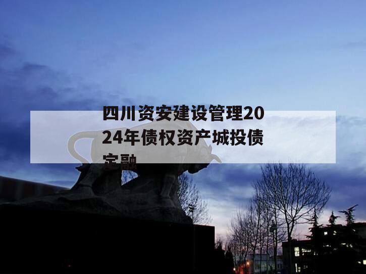 四川资安建设管理2024年债权资产城投债定融