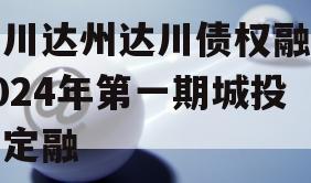 四川达州达川债权融资2024年第一期城投债定融