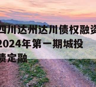 四川达州达川债权融资2024年第一期城投债定融