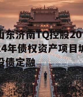 山东济南TQ控股2024年债权资产项目城投债定融