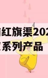 河南红旗渠2024年债权系列产品