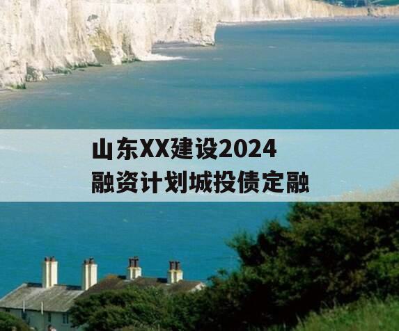 山东XX建设2024融资计划城投债定融