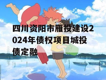 四川资阳市雁投建设2024年债权项目城投债定融