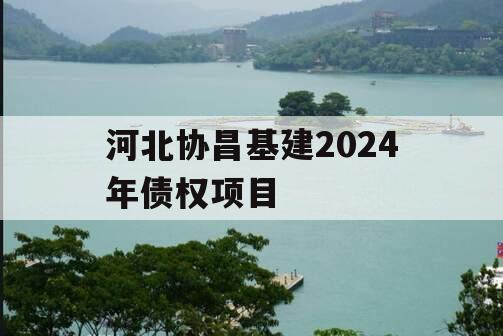 河北协昌基建2024年债权项目