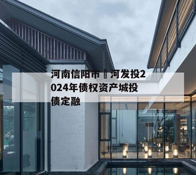 河南信阳市浉河发投2024年债权资产城投债定融