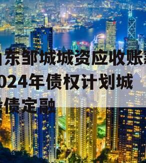 山东邹城城资应收账款2024年债权计划城投债定融