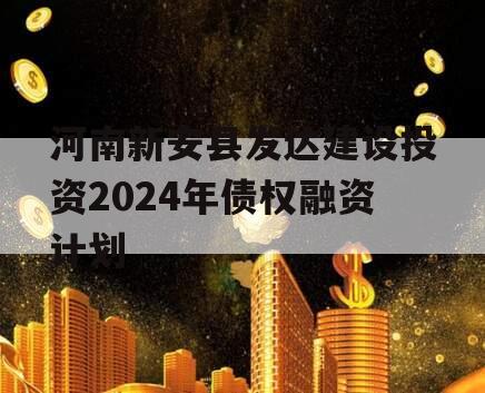 河南新安县发达建设投资2024年债权融资计划