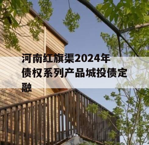 河南红旗渠2024年债权系列产品城投债定融