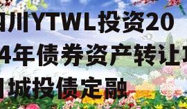 四川YTWL投资2024年债券资产转让项目城投债定融