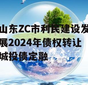 山东ZC市利民建设发展2024年债权转让城投债定融