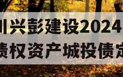 四川兴彭建设2024年债权资产城投债定融