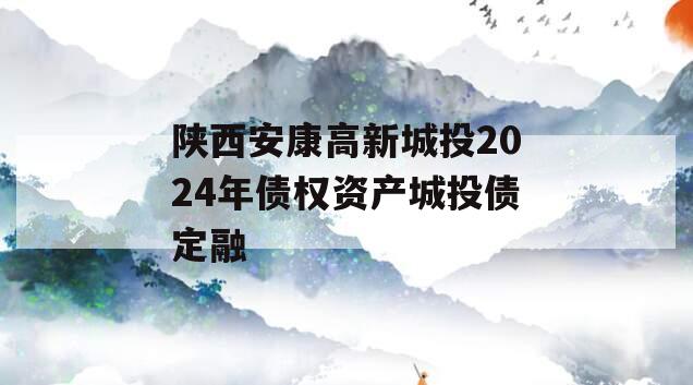 陕西安康高新城投2024年债权资产城投债定融