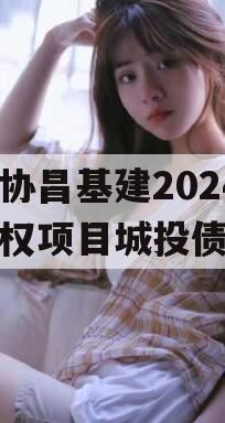 河北协昌基建2024年债权项目城投债定融