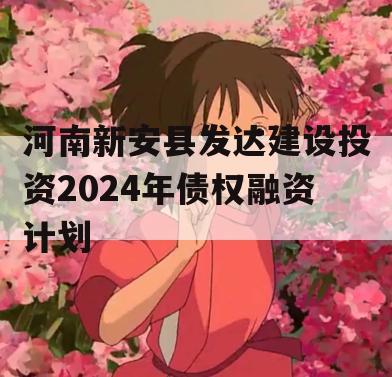 河南新安县发达建设投资2024年债权融资计划