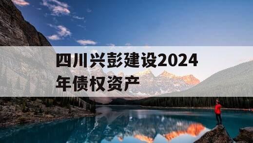 四川兴彭建设2024年债权资产