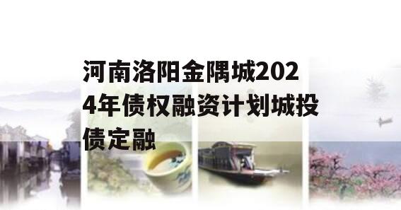 河南洛阳金隅城2024年债权融资计划城投债定融