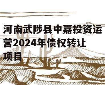 河南武陟县中嘉投资运营2024年债权转让项目