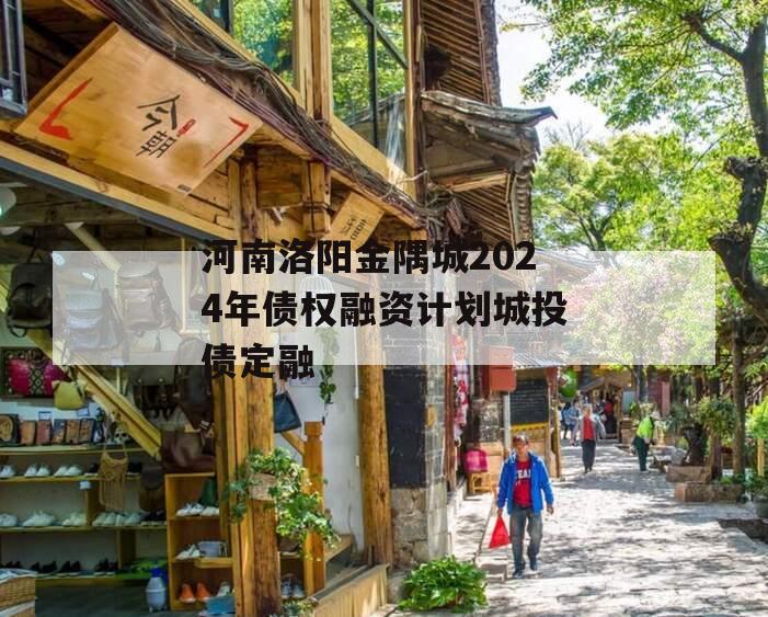 河南洛阳金隅城2024年债权融资计划城投债定融