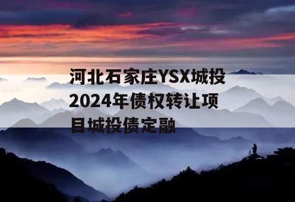 河北石家庄YSX城投2024年债权转让项目城投债定融