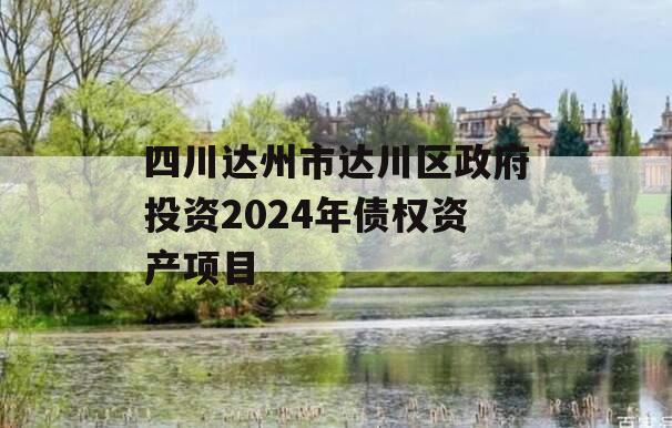 四川达州市达川区政府投资2024年债权资产项目