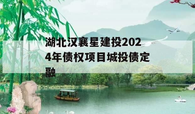 湖北汉襄星建投2024年债权项目城投债定融