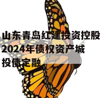 山东青岛红建投资控股2024年债权资产城投债定融