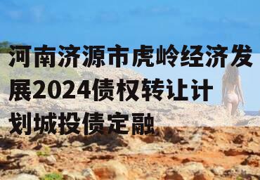 河南济源市虎岭经济发展2024债权转让计划城投债定融