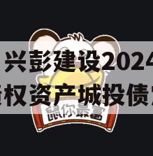 四川兴彭建设2024年债权资产城投债定融