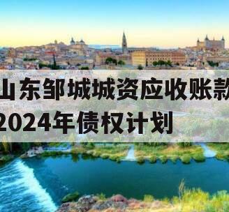 山东邹城城资应收账款2024年债权计划