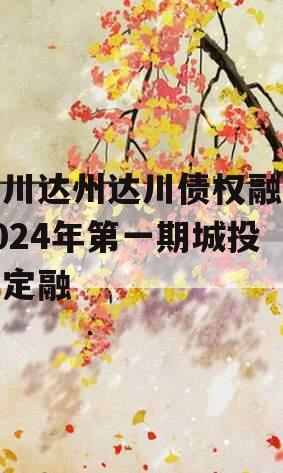 四川达州达川债权融资2024年第一期城投债定融