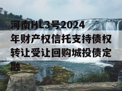 河南HL3号2024年财产权信托支持债权转让受让回购城投债定融