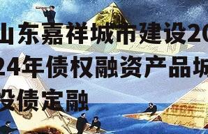 山东嘉祥城市建设2024年债权融资产品城投债定融